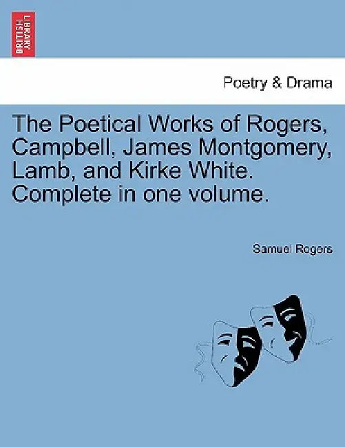The Poetical Works of Rogers, Campbell, James Montgomery, Lamb, and Kirke White. Complete in one volume. by Samuel Rogers