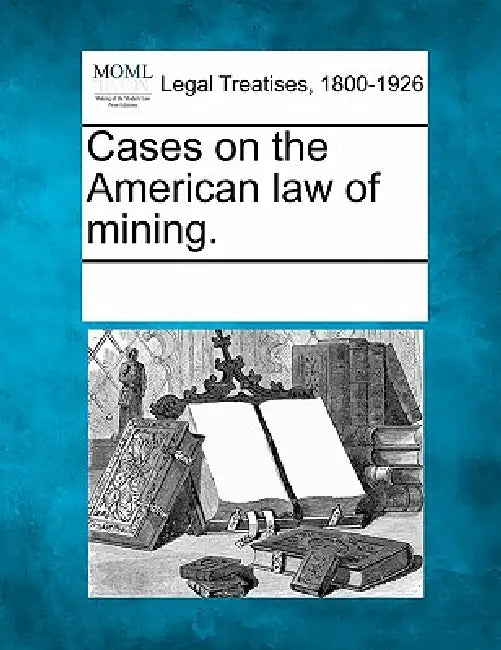 Cases on the American law of mining. by Multiple Contributors