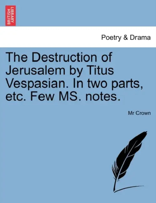 The Destruction of Jerusalem by Titus Vespasian. in Two Parts, Etc. Few Ms. Notes. by MR Crown