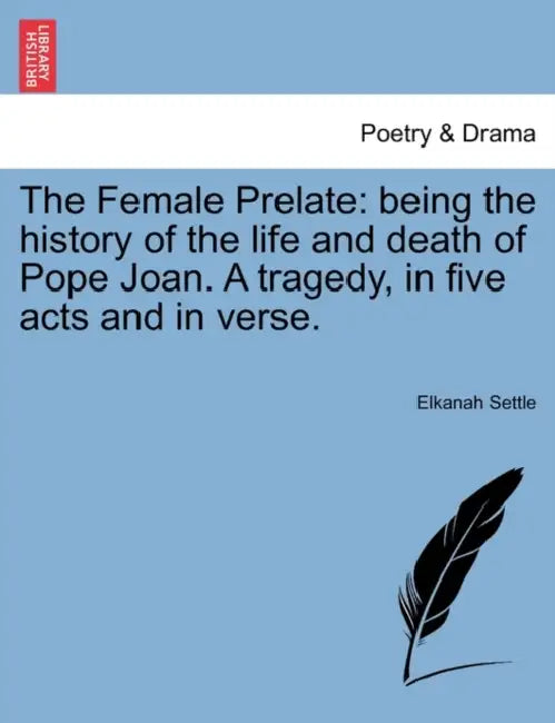 The Female Prelate: Being the History of the Life and Death of Pope Joan. a Tragedy, in Five Acts and in Verse. by Elkanah Settle