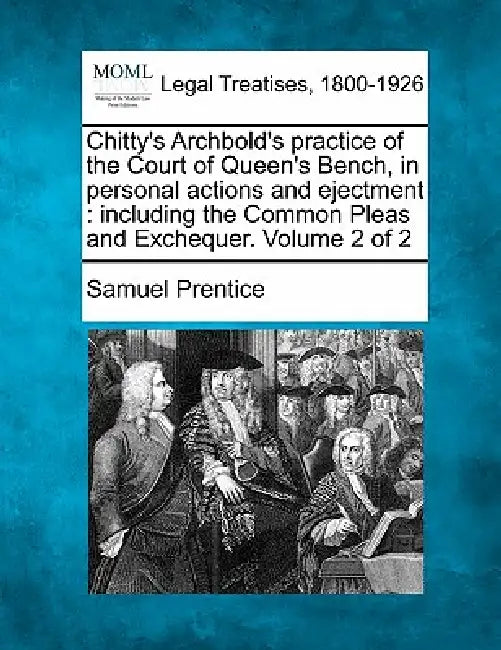 Chitty's Archbold's practice of the Court of Queen's Bench, in personal actions and ejectment: including the Common Pleas and Exchequer. Volume 2 of 2 by Samuel Prentice