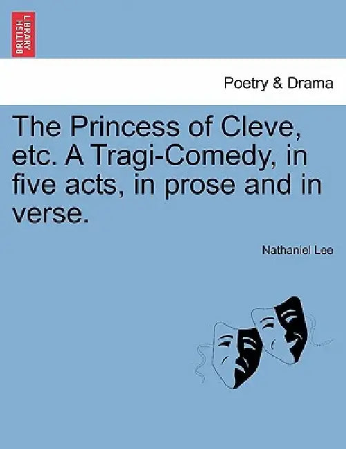 The Princess of Cleve, Etc. a Tragi-Comedy, in Five Acts, in Prose and in Verse. by Nathaniel Lee
