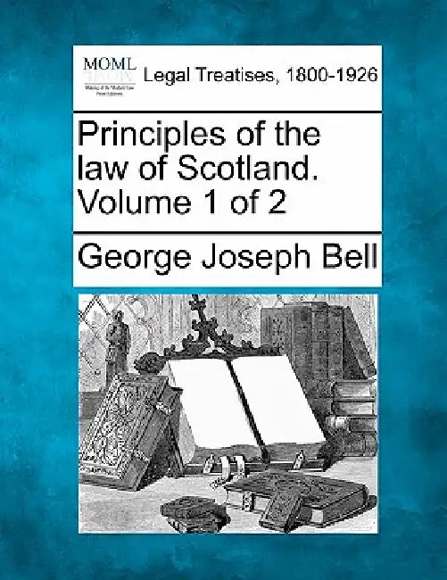 Principles of the law of Scotland. Volume 1 of 2 by George Joseph Bell