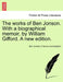 The works of Ben Jonson. With a biographical memoir, by William Gifford. A new edition. by Ben Jonson, Francis Lieut -Colonel Cunningham, William Gifford
