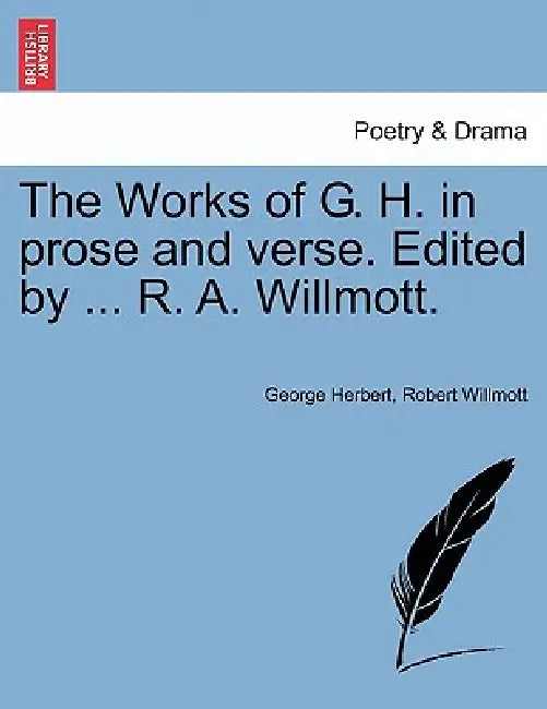 The Works of G. H. in prose and verse. Edited by ... R. A. Willmott. by George Herbert, Robert Willmott