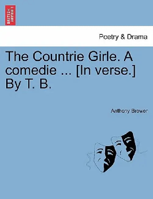 The Countrie Girle. a Comedie ... [In Verse.] by T. B. by Anthony Brewer