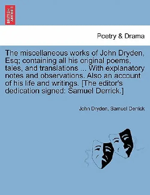 The miscellaneous works of John Dryden, Esq; containing all his original poems, tales, and translations ... With explanatory notes and observations. A by John Dryden, Samuel Derrick