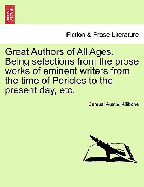 Great Authors of All Ages. Being selections from the prose works of eminent writers from the time of Pericles to the present day, etc. by Samuel Austin Allibone