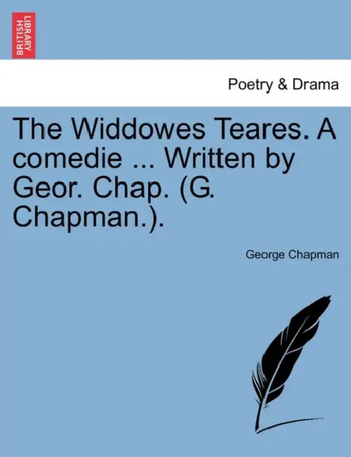 The Widdowes Teares. a Comedie ... Written by Geor. Chap. (G. Chapman.). by George Chapman