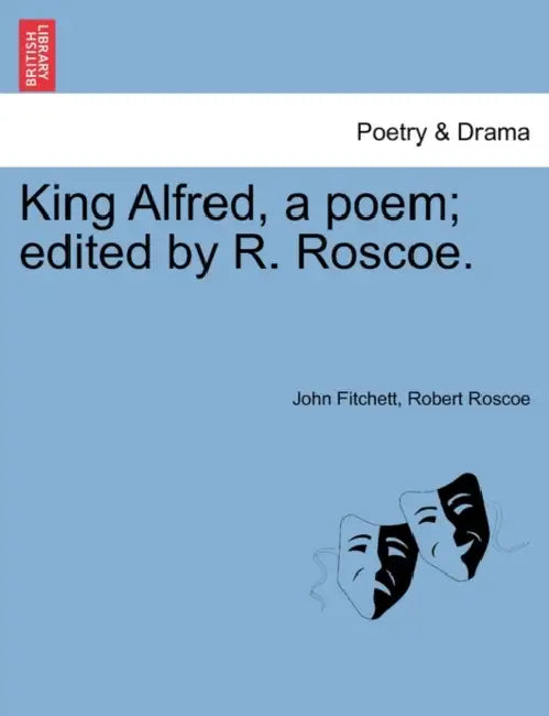King Alfred, a poem; edited by R. Roscoe. by John Fitchett, Robert Roscoe