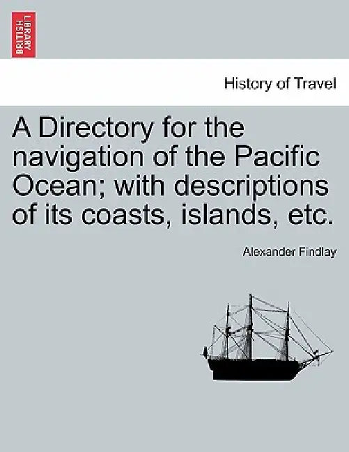 A Directory for the navigation of the Pacific Ocean; with descriptions of its coasts, islands, etc. PART II by Alexander Findlay
