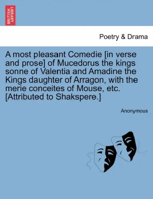 A Most Pleasant Comedie [In Verse and Prose] of Mucedorus the Kings Sonne of Valentia and Amadine the Kings Daughter of Arragon, with the Merie Concei by Anonymous