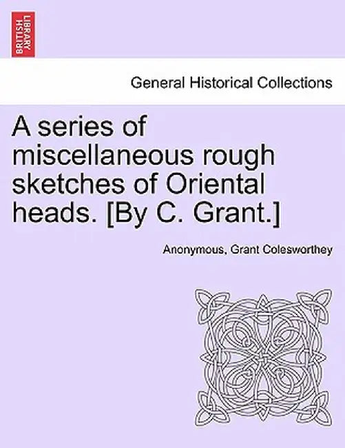 A Series of Miscellaneous Rough Sketches of Oriental Heads. [By C. Grant.] by Anonymous