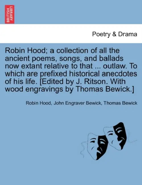 Robin Hood; a collection of all the ancient poems, songs, and ballads now extant relative to that ... outlaw. To which are prefixed historical anecdot by Robin Hood, John Engraver Bewick, Thomas Bewick