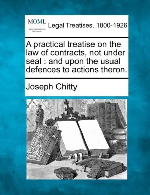 A practical treatise on the law of contracts, not under seal: and upon the usual defences to actions theron. by Joseph Chitty