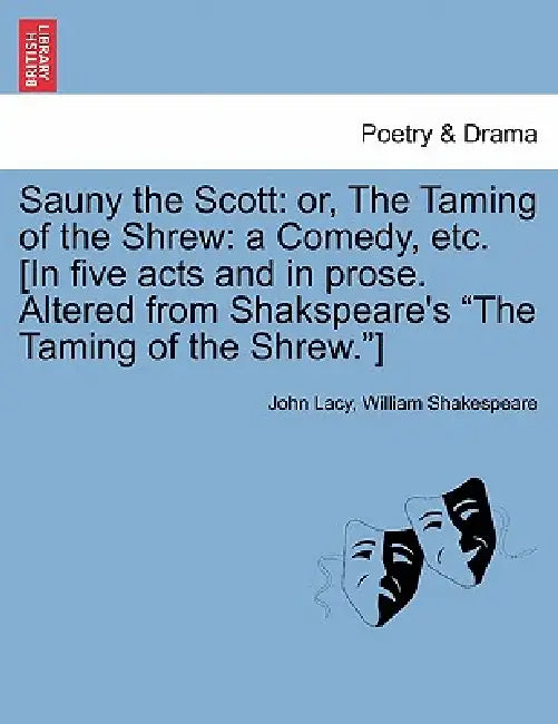Sauny the Scott: Or, the Taming of the Shrew: A Comedy, Etc. [In Five Acts and in Prose. Altered from Shakspeare's the Taming of the Shrew.] by John Lacy, William Shakespeare