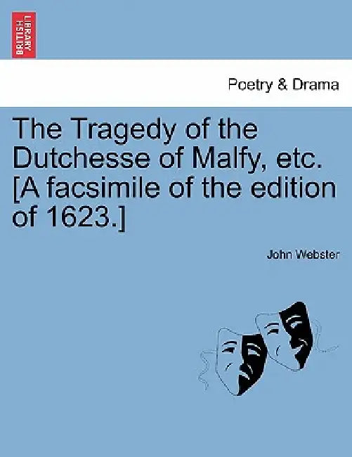 The Tragedy of the Dutchesse of Malfy, Etc. [A Facsimile of the Edition of 1623.] by John Webster