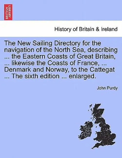The New Sailing Directory for the Navigation of the North Sea, Describing ... the Eastern Coasts of Great Britain, ... Likewise the Coasts of France, by John Purdy