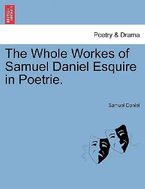 The Whole Workes of Samuel Daniel Esquire in Poetrie. by Samuel Daniel