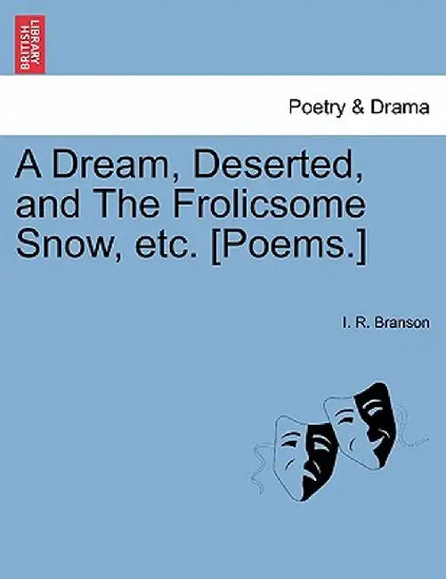 A Dream, Deserted, and the Frolicsome Snow, Etc. [Poems.] by I. R. Branson