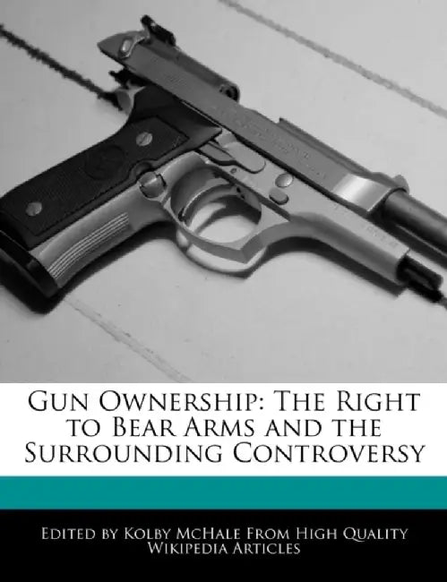 Gun Ownership: The Right To Bear Arms And by McHale Kolby