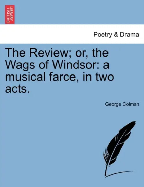 The Review; Or, the Wags of Windsor: A Musical Farce, in Two Acts. by George Colman