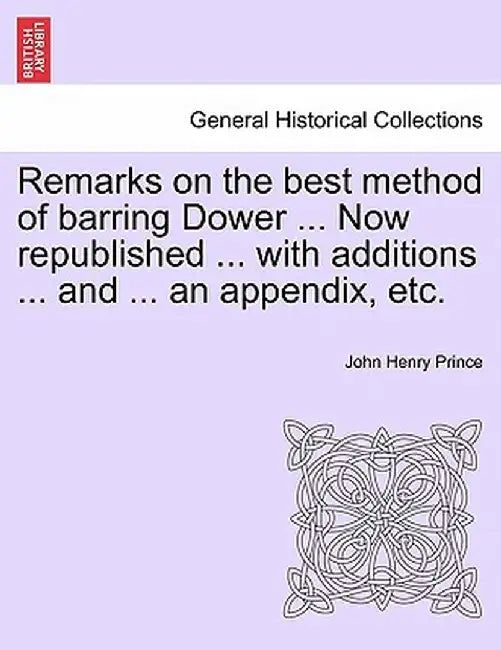 Remarks on the Best Method of Barring Dower ... Now Republished ... with Additions ... and ... an Appendix, Etc. by John Henry Prince