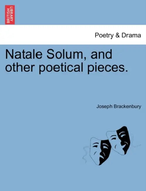 Natale Solum, and Other Poetical Pieces. by Joseph Brackenbury