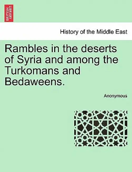 Rambles in the Deserts of Syria and Among the Turkomans and Bedaweens. by Anonymous