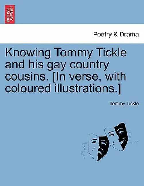 Knowing Tommy Tickle and His Gay Country Cousins. [In Verse, with Coloured Illustrations.] by Tommy Tickle