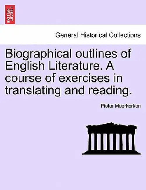 Biographical Outlines of English Literature. a Course of Exercises in Translating and Reading. by Pieter Moerkerken