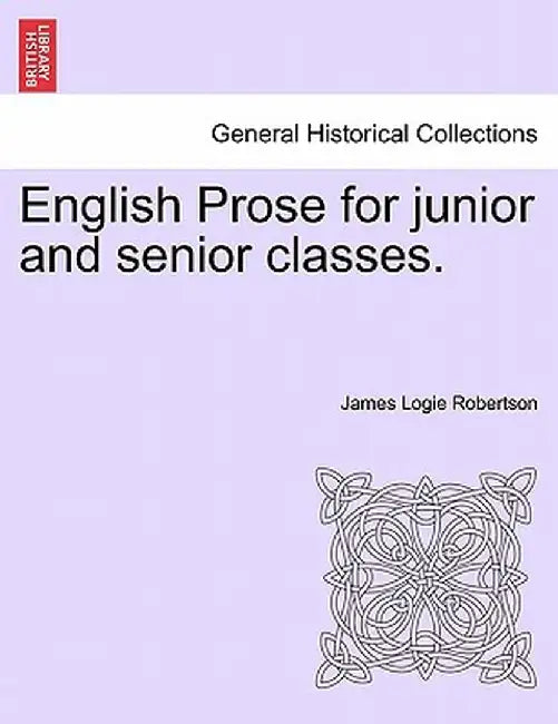English Prose for Junior and Senior Classes. by James Logie Robertson