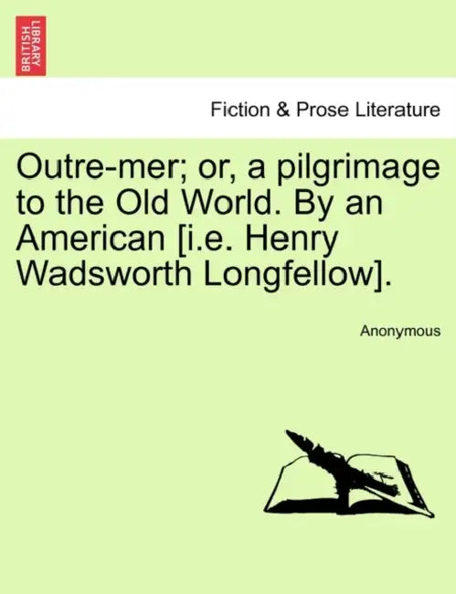 Outre-mer; or, a pilgrimage to the Old World. By an American [i.e. Henry Wadsworth Longfellow]. by Anonymous