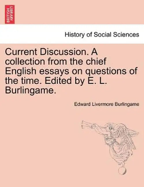 Current Discussion. a Collection from the Chief English Essays on Questions of the Time. Edited by E. L. Burlingame. by Edward Livermore Burlingame