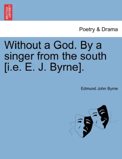Without a God. By a singer from the south [i.e. E. J. Byrne]. by Edmund John Byrne