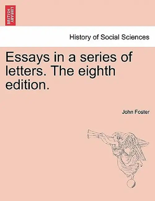 Essays in a Series of Letters. the Eighth Edition. by John Foster