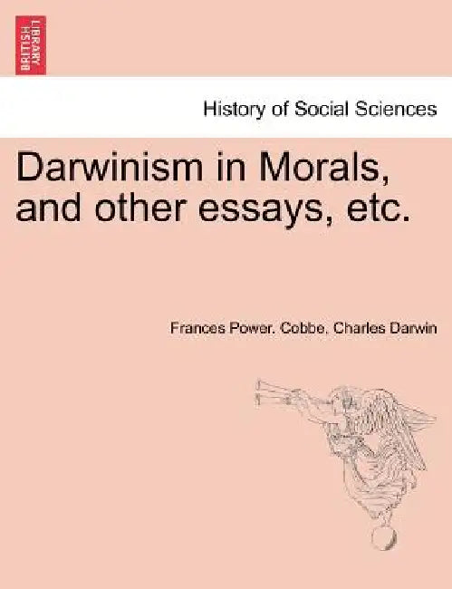 Darwinism in Morals, and Other Essays, Etc. by Frances Power Cobbe, Charles Darwin