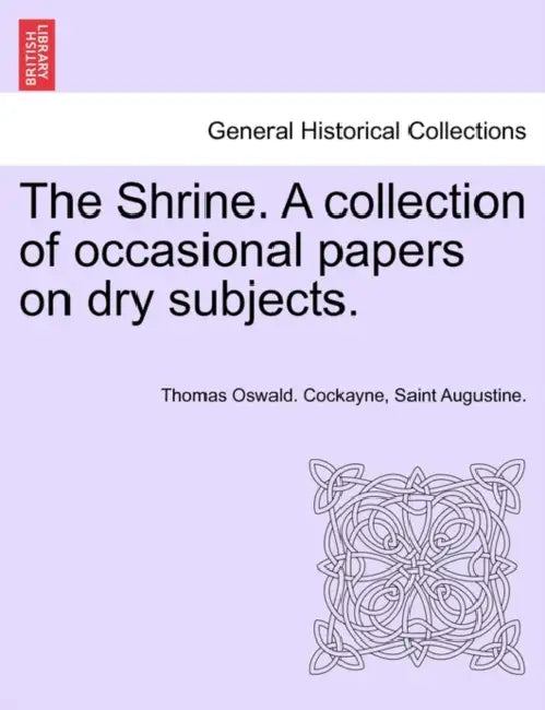 The Shrine. a Collection of Occasional Papers on Dry Subjects. by Thomas Oswald Cockayne, Saint Augustine