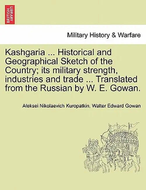 Kashgaria ... Historical and Geographical Sketch of the Country; Its Military Strength, Industries and Trade ... Translated from the Russian by W. E. by Aleksei Nikolaevich Kuropatkin
