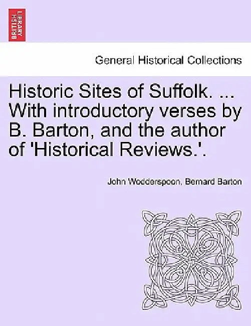 Historic Sites of Suffolk. ... with Introductory Verses by B. Barton, and the Author of 'Historical Reviews.'. by John Wodderspoon, Bernard Barton