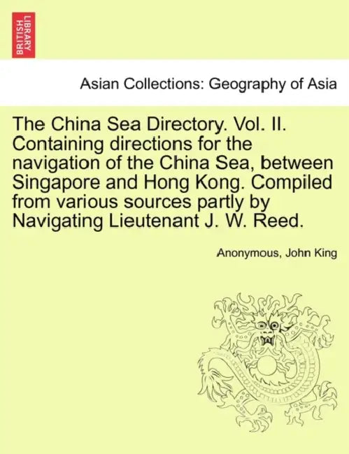 The China Sea Directory. Vol. II. Containing Directions for the Navigation of the China Sea, Between Singapore and Hong Kong. Compiled from Various So by Anonymous, John King