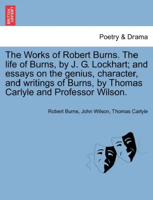 The Works of Robert Burns. the Life of Burns, by J. G. Lockhart; And Essays on the Genius, Character, and Writings of Burns, by Thomas Carlyle and Pro by Robert Burns, John Wilson, Thomas Carlyle