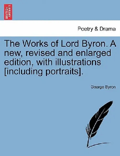 The Works of Lord Byron. A new, revised and enlarged edition, with illustrations [including portraits]. by George Byron