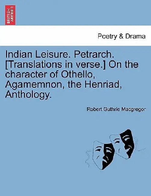 Indian Leisure. Petrarch. [Translations in verse.] On the character of Othello, Agamemnon, the Henriad, Anthology. by Robert Guthrie MacGregor