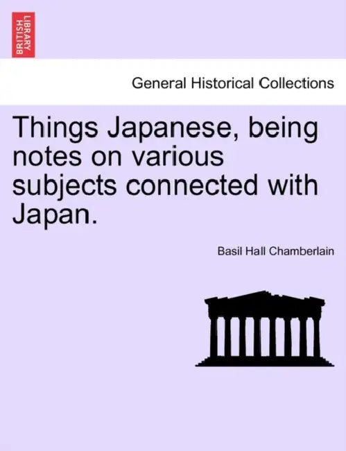 Things Japanese, Being Notes on Various Subjects Connected with Japan. Third Edition Revised. by Basil Hall Chamberlain