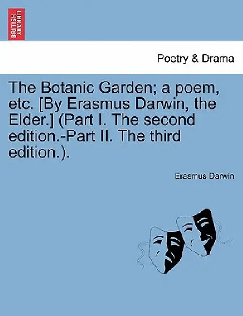The Botanic Garden; a poem, etc. [By Erasmus Darwin, the Elder.] (Part I. The second edition.-Part II. The third edition.). by Erasmus Darwin