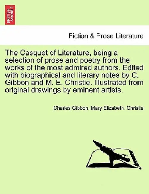 The Casquet of Literature, Being a Selection of Prose and Poetry from the Works of the Most Admired Authors. Edited with Biographical and Literary Not by Charles Gibbon, Mary Elizabeth Christie