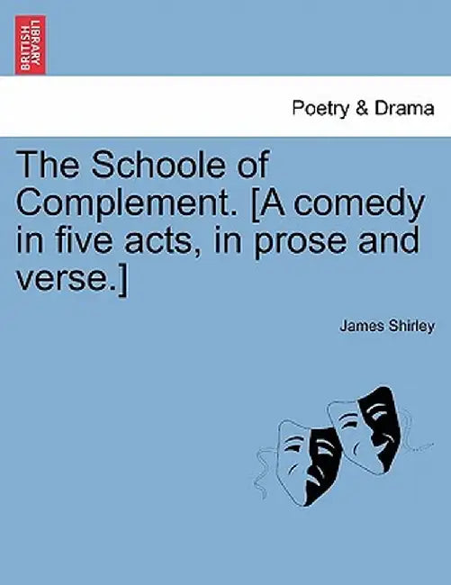 The Schoole of Complement. [A Comedy in Five Acts, in Prose and Verse.] by James Shirley