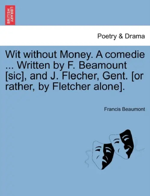Wit Without Money. a Comedie ... Written by F. Beamount [Sic], and J. Flecher, Gent. [Or Rather, by Fletcher Alone]. by Francis Beaumont