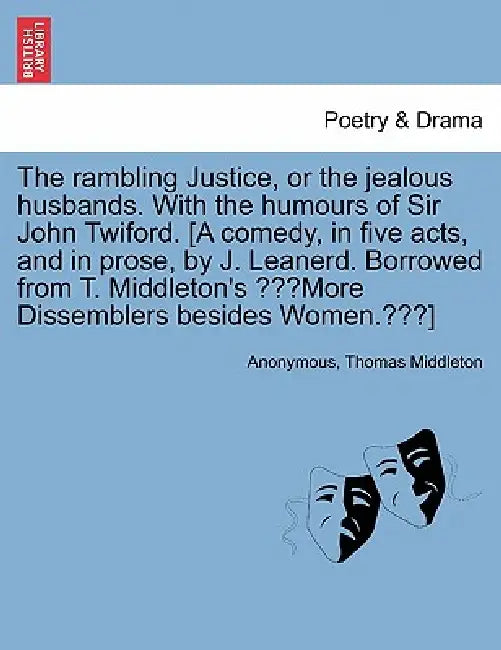 The Rambling Justice, or the Jealous Husbands. with the Humours of Sir John Twiford. [A Comedy, in Five Acts, and in Prose, by J. Leanerd. Borrowed fr by Anonymous, Thomas Middleton